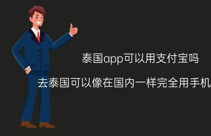 泰国app可以用支付宝吗 去泰国可以像在国内一样完全用手机支付吗？